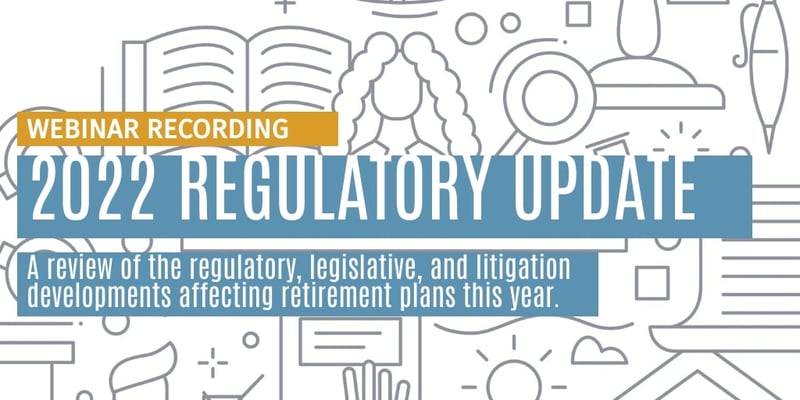 Webinar Recording: 2022 Retirement Plan Regulatory Update