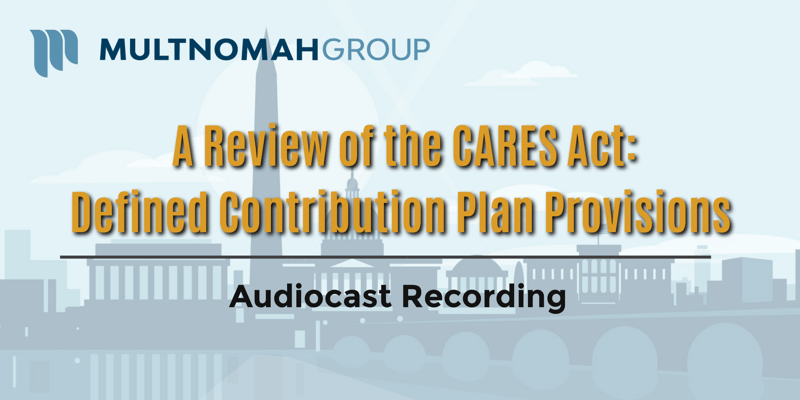 Audiocast Recording : A Review of the CARES Act: Defined Contribution Plan Provisions