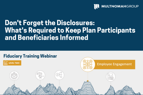 Upcoming Webinar: Don't Forget the Disclosures: What's Required to Keep Plan Participants & Beneficiaries Informed