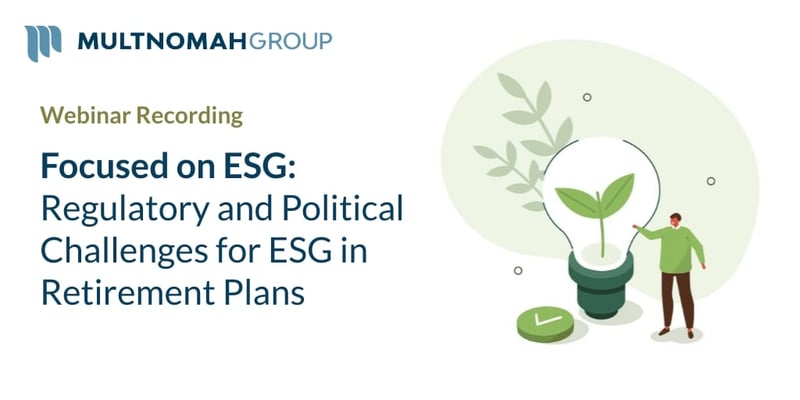 Webinar Recording: Focused on ESG - Regulatory and Political Challenges for ESG in Retirement Plans