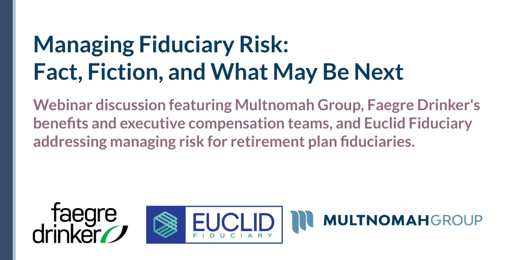 Webinar Recording: Managing Fiduciary Risk: Fact, Fiction, and What May Be Next
